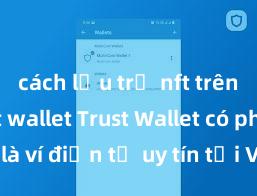 cách lưu trữ nft trên ví trust wallet Trust Wallet có phải là ví điện tử uy tín tại Việt Nam không?