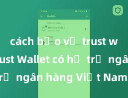 cách bảo vệ trust wallet Trust Wallet có hỗ trợ ngân hàng Việt Nam không?