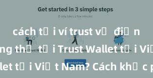 cách tải ví trust về điện thoại Không thể tải Trust Wallet tại Việt Nam? Cách khắc phục