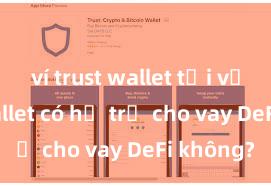 ví trust wallet tải về Trust Wallet có hỗ trợ cho vay DeFi không?