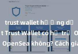 trust wallet hướng dẫn chi tiết Trust Wallet có hỗ trợ OpenSea không? Cách giao dịch NFT